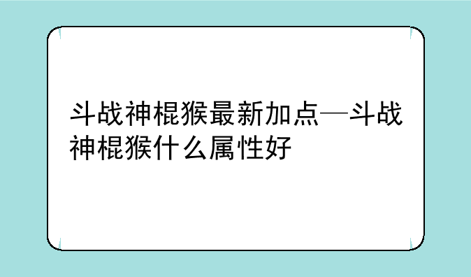 斗战神棍猴最新加点—斗战神棍猴什么属性好
