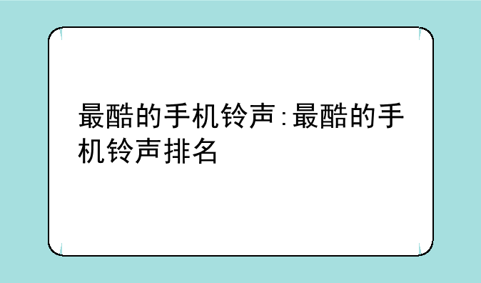 最酷的手机铃声:最酷的手机铃声排名