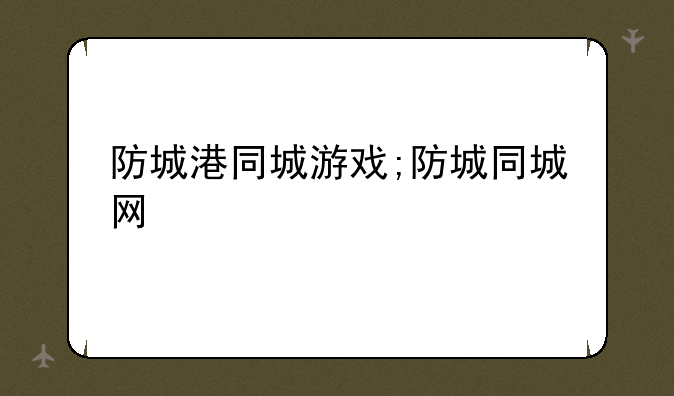 防城港同城游戏;防城同城