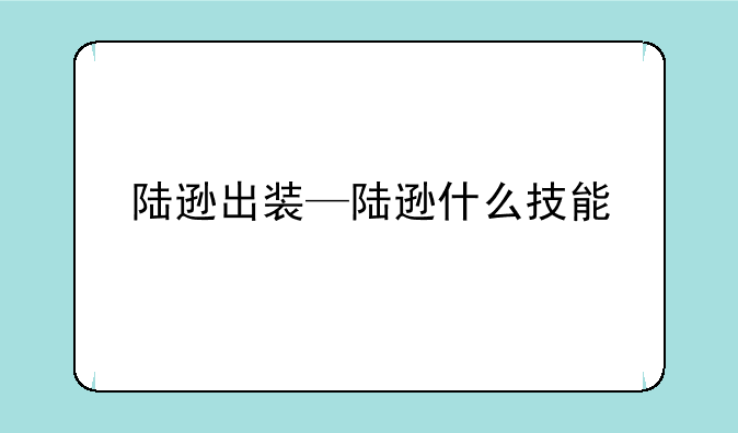 陆逊出装—陆逊什么技能
