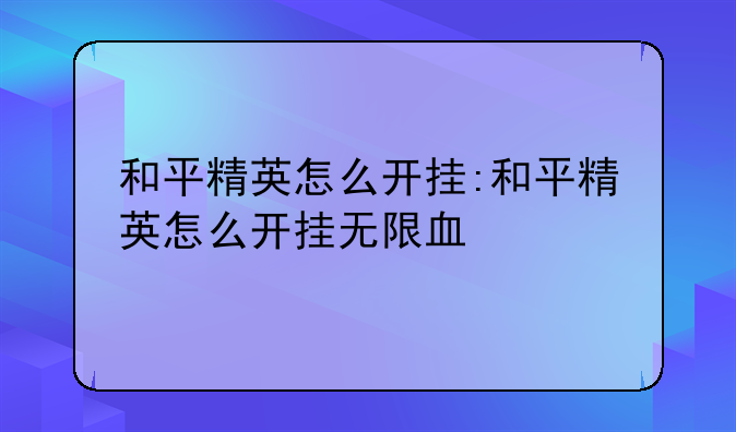 和平精英怎么开挂:和平精英怎么开挂无限血