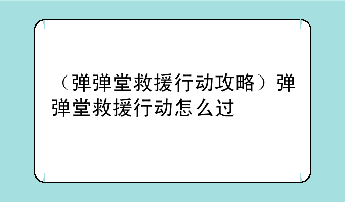 （弹弹堂救援行动攻略）弹弹堂救援行动怎么过
