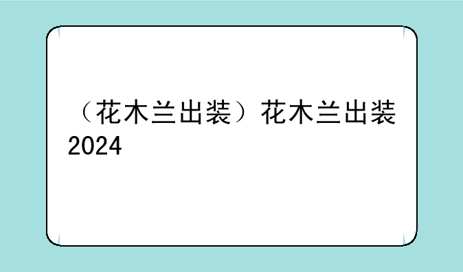 （花木兰出装）花木兰出装2024