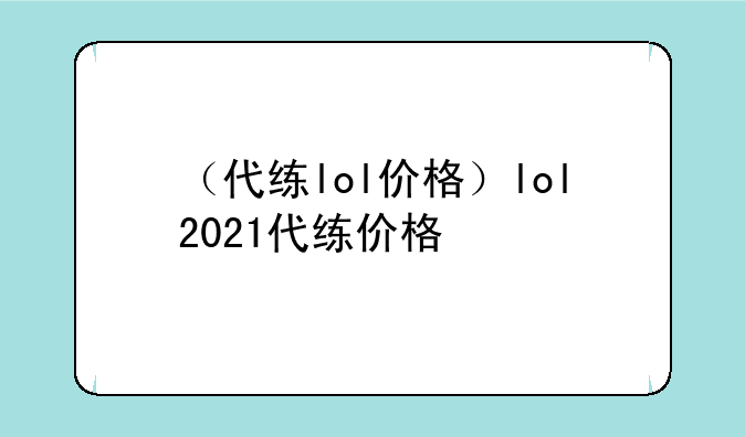 （代练lol价格）lol2021代练