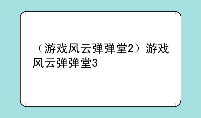 （游戏风云弹弹堂2）游戏风云弹弹堂3