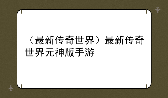 （最新传奇世界）最新传奇世界元神版手游
