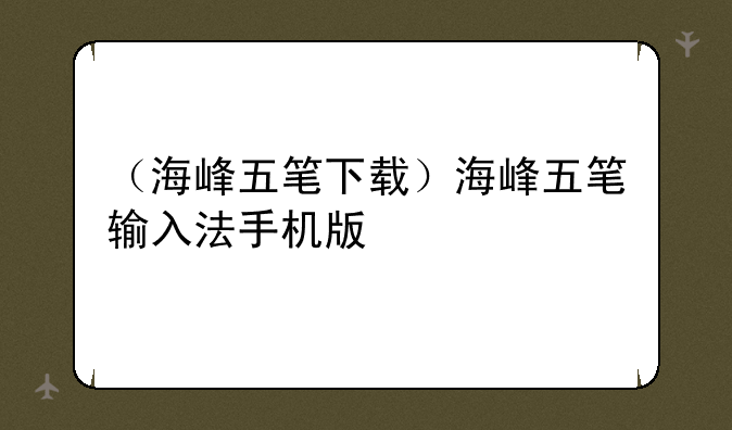 （海峰五笔下载）海峰五笔输入法手机版