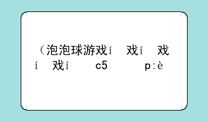 （泡泡球游戏）泡泡球游戏推荐