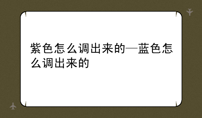 紫色怎么调出来的—蓝色