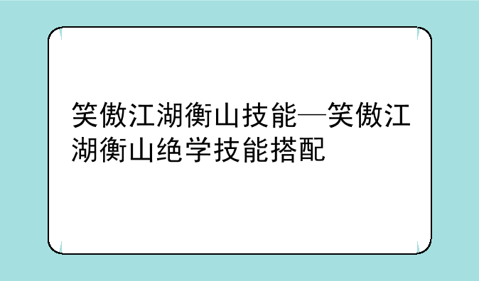 笑傲江湖衡山技能—笑傲江湖衡山绝学技能搭配