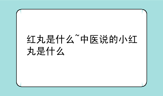 红丸是什么~中医说的小红