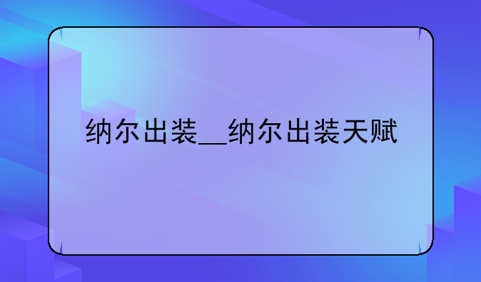 纳尔出装__纳尔出装天赋