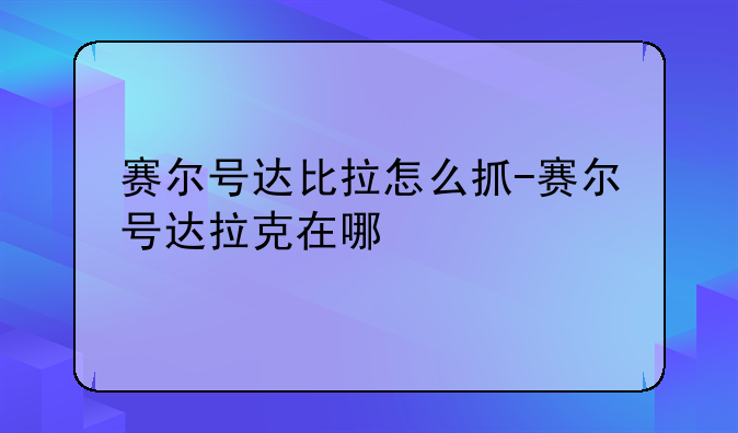 赛尔号达比拉怎么抓-赛尔号达拉克在哪