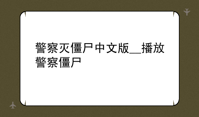 警察灭僵尸中文版__播放警