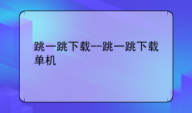 跳一跳下载--跳一跳下载单