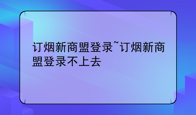 订烟新商盟登录~订烟新商
