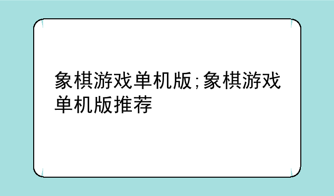 象棋游戏单机版;象棋游戏单机版推荐