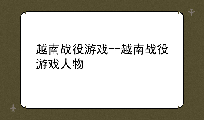 越南战役游戏--越南战役游戏人物