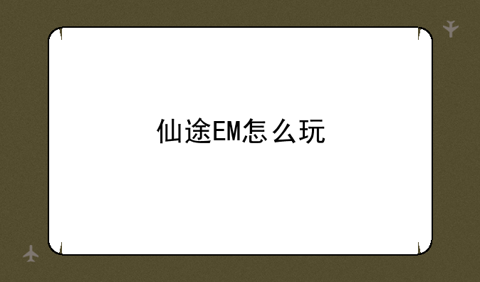 仙途EM怎么玩
