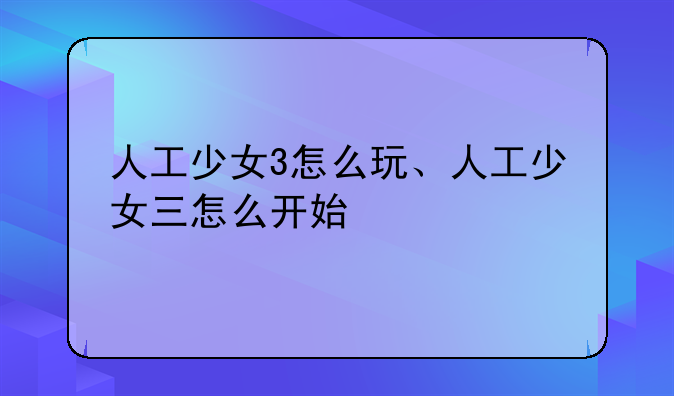 人工少女3怎么玩、人工少女三怎么开始