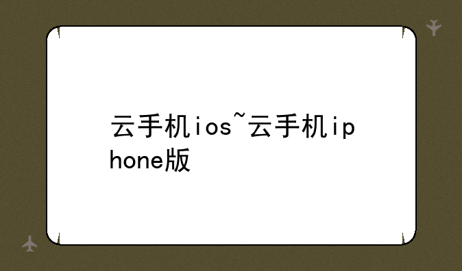 云手机ios~云手机iphone版