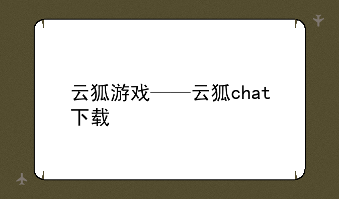 云狐游戏——云狐chat下载