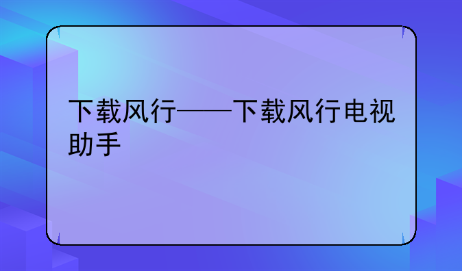 下载风行——下载风行电视助手