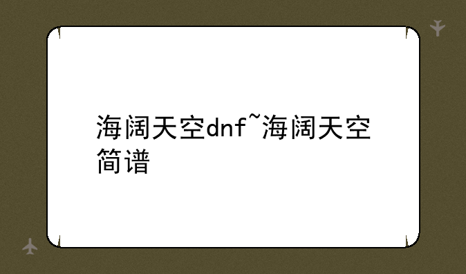 海阔天空dnf~海阔天空简谱