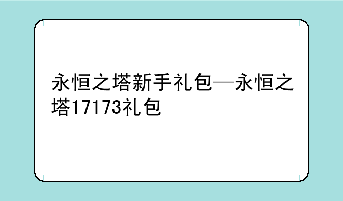 永恒之塔新手礼包—永恒之塔17173礼包