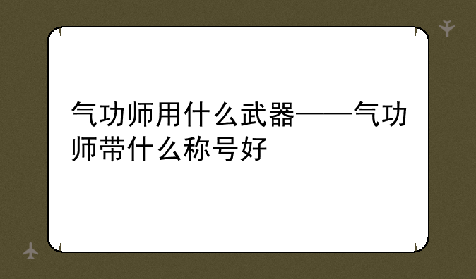气功师用什么武器——气