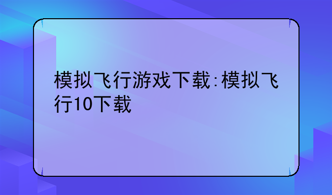 模拟飞行游戏下载:模拟飞行10下载