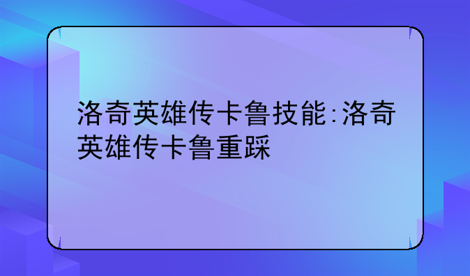 洛奇英雄传卡鲁技能:洛奇英雄传卡鲁重踩