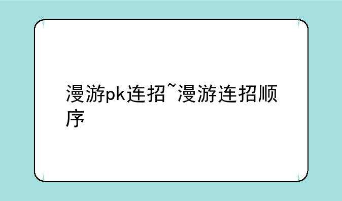 漫游pk连招~漫游连招顺序