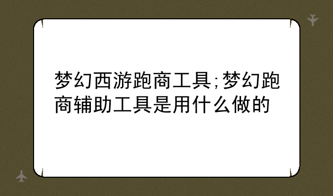梦幻西游跑商工具;梦幻跑商辅助工具是用什么做的