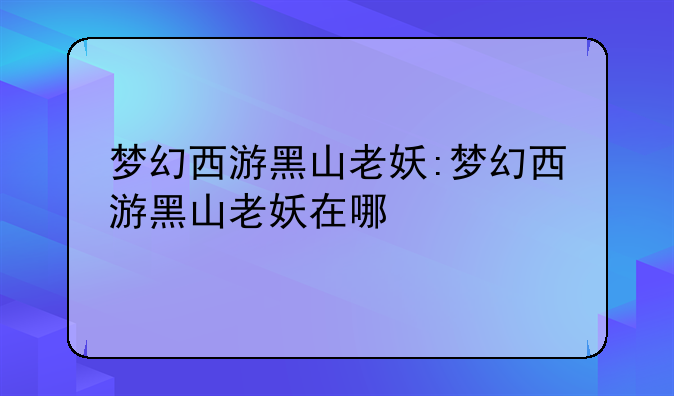 梦幻西游黑山老妖:梦幻西