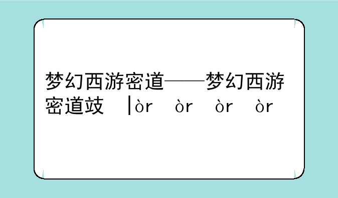 梦幻西游密道——梦幻西游密道攻略