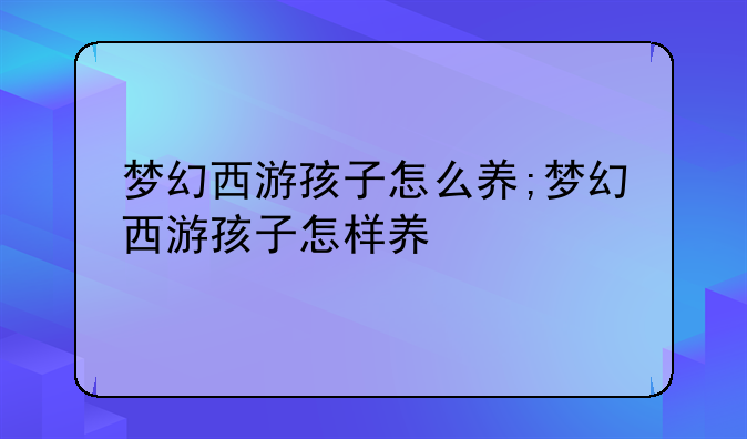 梦幻西游孩子怎么养;梦幻