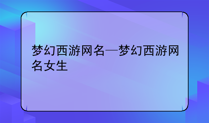 梦幻西游网名—梦幻西游网名女生