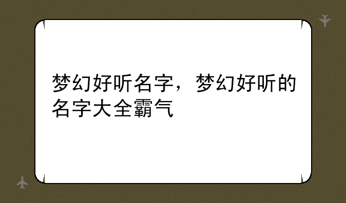 梦幻好听名字，梦幻好听的名字大全霸气