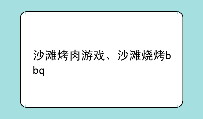 沙滩烤肉游戏、沙滩烧烤
