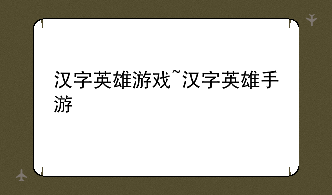 汉字英雄游戏~汉字英雄手游