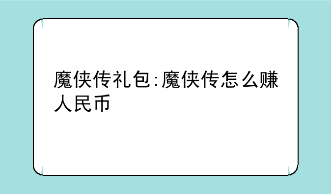 魔侠传礼包:魔侠传怎么赚人民币