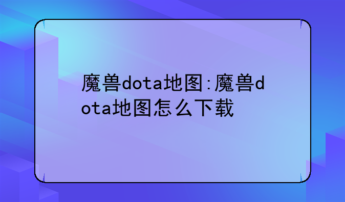 魔兽dota地图:魔兽dota地图怎么下载