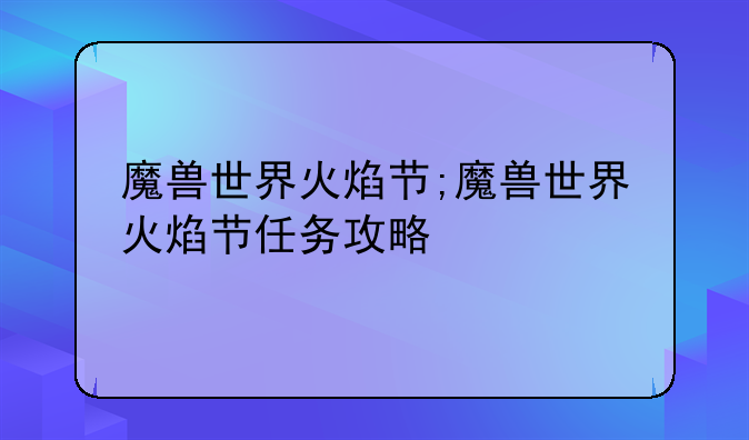 魔兽世界火焰节;魔兽世界火焰节任务攻略