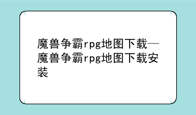 魔兽争霸rpg地图下载—魔兽争霸rpg地图下载安装