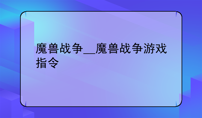 魔兽战争__魔兽战争游戏指