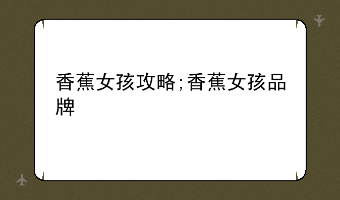 香蕉女孩攻略;香蕉女孩品