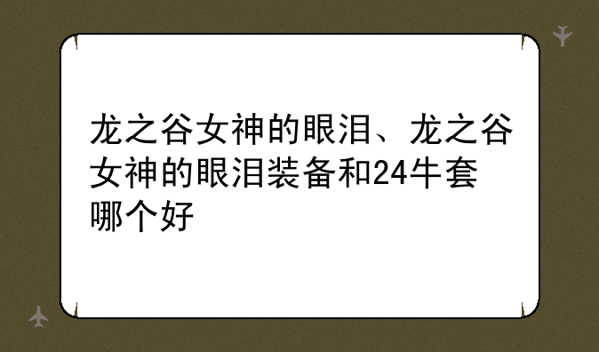 龙之谷女神的眼泪、龙之谷女神的眼泪装备和24牛套哪个好