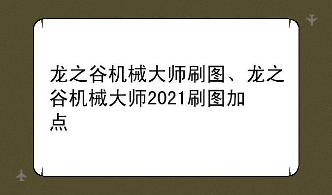 龙之谷机械大师刷图、龙之谷机械大师2021刷图加点