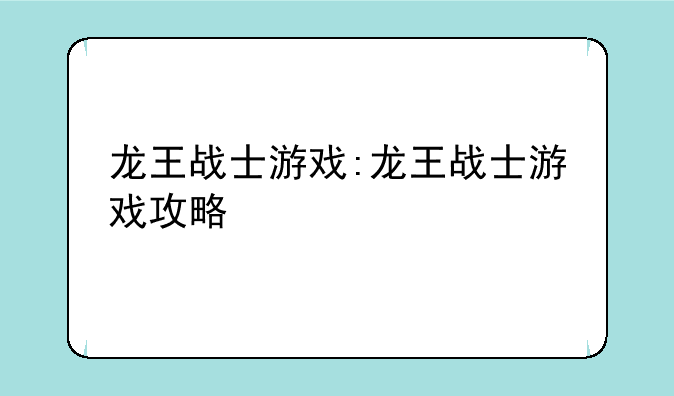 龙王战士游戏:龙王战士游戏攻略